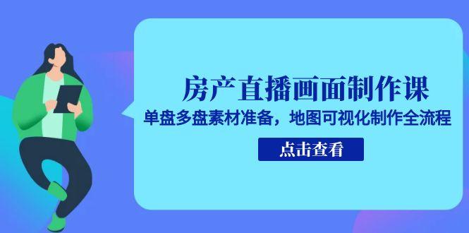 房产直播画面制作课，单盘多盘素材准备，地图可视化制作全流程-hl998