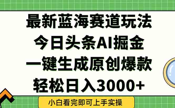 今日头条2025年最新蓝海玩法，一键生成爆款，轻松实现矩阵日入3000+-hl998