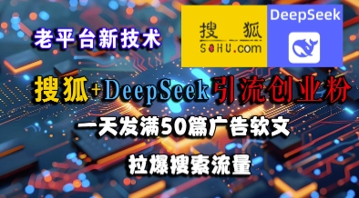 搜狐+DeepSeek引流创业粉，老平台新技术，一天发满50篇广告软文，拉爆搜索流量-hl998