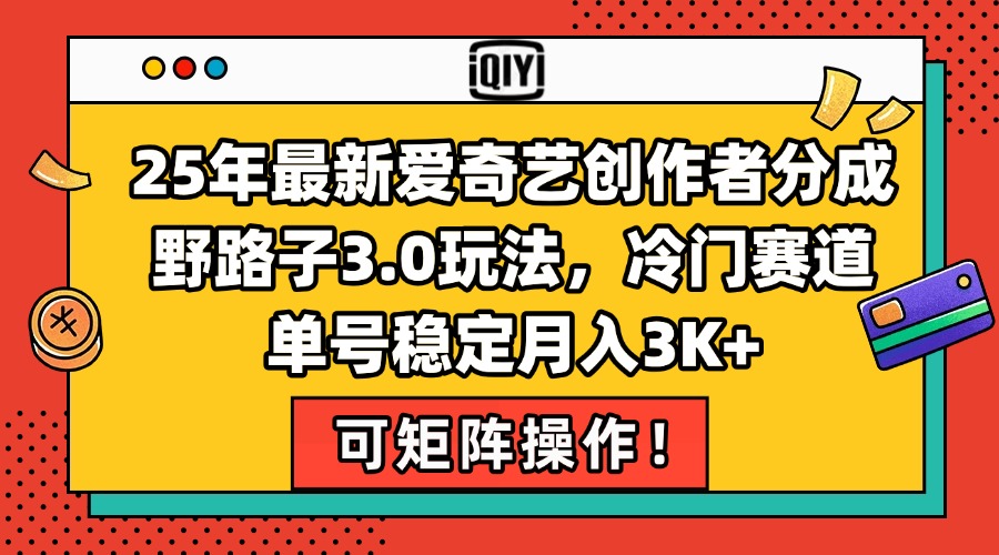 25年最新爱奇艺创作者分成野路子3.0玩法，冷门赛道，单号稳定月入3K+，...-hl998