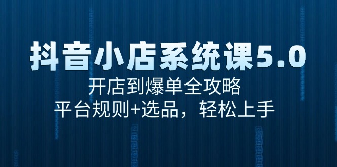 抖音小店系统课5.0，开店到爆单全攻略，平台规则+选品，轻松上手-hl998