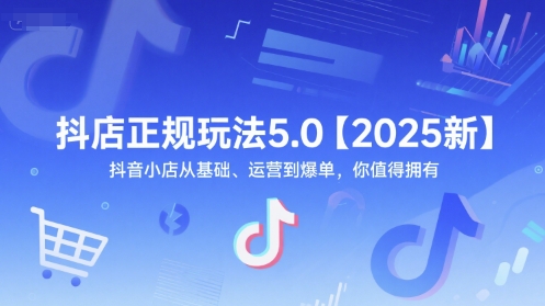 抖店正规玩法5.0【2025新】抖音小店从基础、运营到爆单，你值得拥有-hl998
