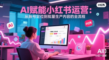 AI 赋能小红书运营：从账号定位到批量生产内容的全流程-hl998