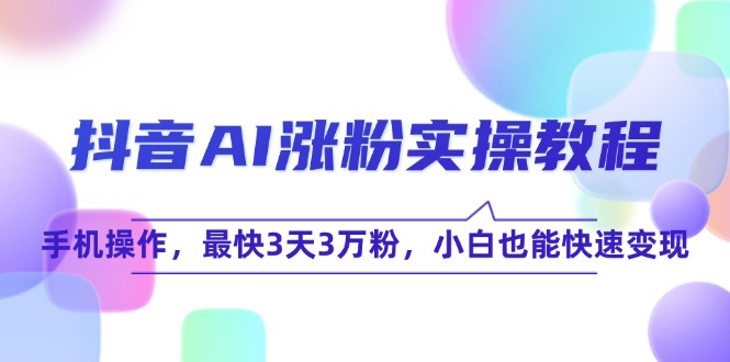 抖音AI涨粉实操教程，手机操作，最快3天3万粉，小白也能快速变现-hl998