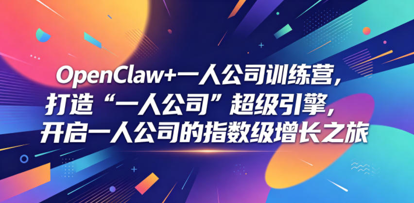 OpenClaw+一人公司训练营，打造“一人公司”超级引擎，开启一人公司的指数级增长之旅-hl998