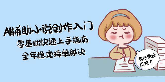 AI辅助小说创作入门，零基础快速上手指南，全年稳定接单秘诀-hl998