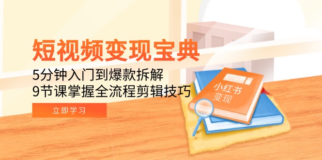 短视频变现宝典：5分钟入门到爆款拆解，9节课掌握全流程剪辑技巧-hl998