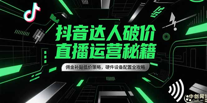 抖音达人破价直播运营秘籍，佣金补贴低价策略，硬件设备配置全攻略-hl998