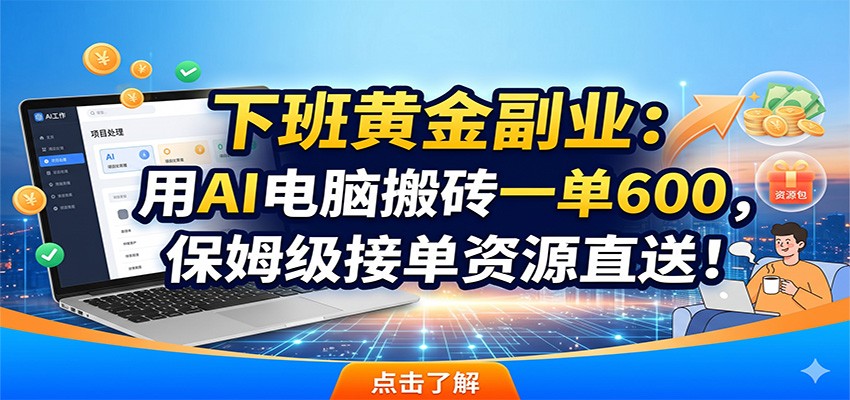 下班黄金副业：用AI电脑搬砖一单600，保姆级接单资源直送！-hl998