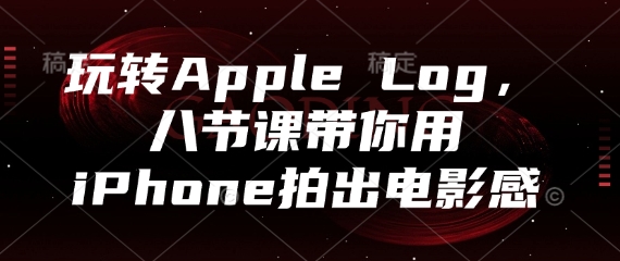 玩转Apple Log，八节课带你用iPhone拍出电影感-hl998
