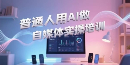 普通人用AI做自媒体实操培训，普通人一个人用ai做自媒体，视频制作、短视频引流、直播带货，轻松入门-hl998