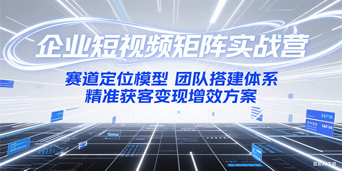 企业短视频矩阵实战营：赛道定位模型+团队搭建体系+精准获客变现增效方案-hl998