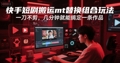 快手短剧搬运mt替换组合玩法，一刀不剪，几分钟就能搞定一条作品-hl998