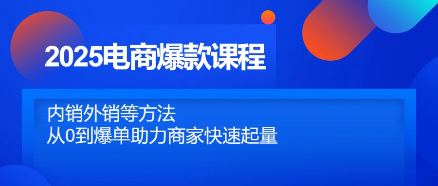 2025电商爆款课程，内销外销等方法，从0到爆单助力商家快速起量-hl998