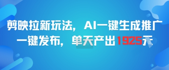 剪映拉新玩法，AI一键生成推广，一键发布，单天最高产出1925-hl998
