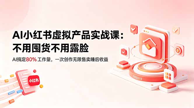 AI小红书虚拟产品实战课-更新：不用囤货不用露脸，AI搞定80%工作量，一次创作无限售卖睡后收益-hl998