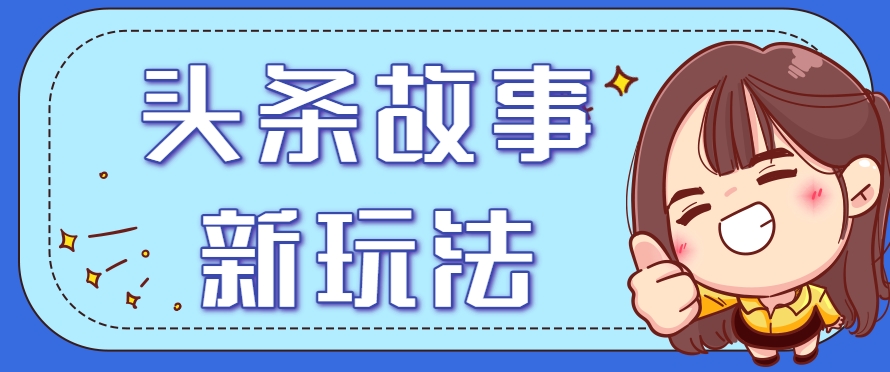 头条故事类新玩法，一天20+，保姆级完全实操教程(附指令)-hl998