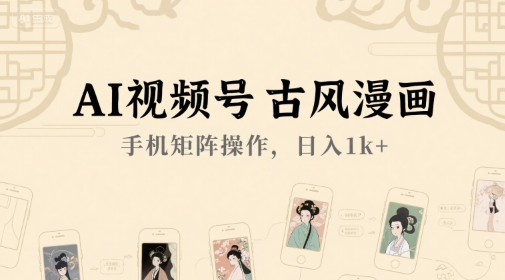 AI视频号古风漫画，手机矩阵操作，日入1k+-hl998
