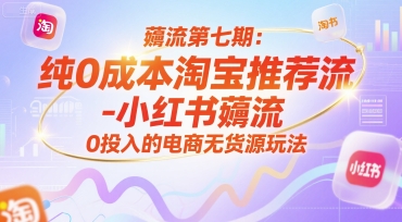 薅流第七期：纯0成本淘宝推荐流-小红书薅流最新版目，0投入的电商无货源玩法(附赠往期)-hl998