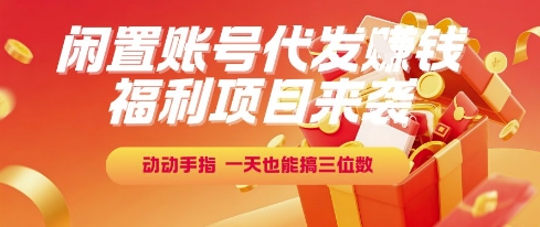 福利项目来袭，闲置账号代发挣钱，动动手指，一天也能搞三位数【揭秘】-hl998