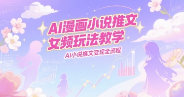 AI漫画小说推文女频玩法教学，AI小说推文变现全流程-hl998