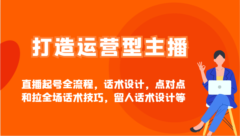 打造运营型主播直播起号全流程，话术设计，点对点和拉全场话术技巧，留人话术设计等-hl998