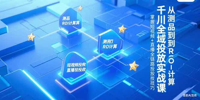 千川全域投放实战课，从测品到ROI计算，掌握短视频+直播全链路投放技巧-hl998