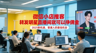 微信小店推客，转发明星直播间就可以挣佣金，2025新机遇，普通人的最佳机会-hl998