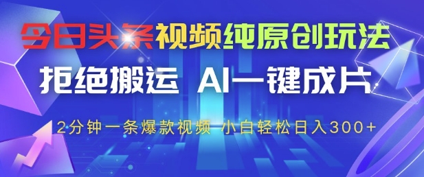 今日头条视频纯原创玩法，拒绝搬运，AI一键成片， 2分钟一条爆款视频，小白也能轻松日入3张+【揭秘】-hl998