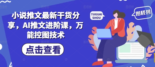 小说推文最新干货分享，AI推文进阶课，万能控图技术-hl998