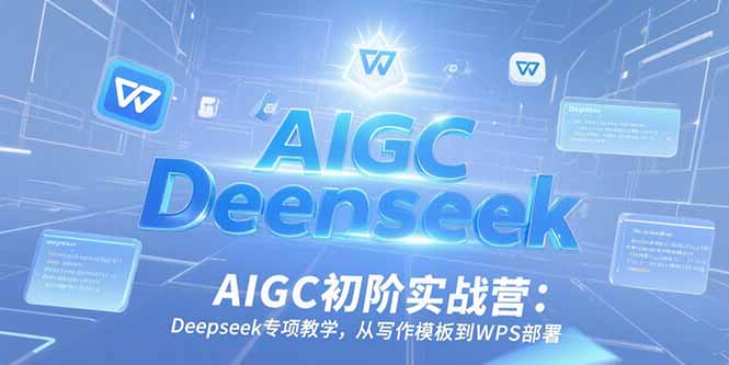 AIGC初阶实战营：Deepseek专项教学，从写作模板到WPS部署-hl998