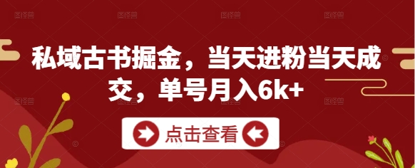 私域古书掘金，当天进粉当天成交，单号月入6k+-hl998