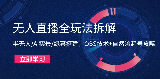 无人直播全玩法拆解：半无人/AI实景/绿幕搭建，OBS技术+自然流起号攻略-hl998