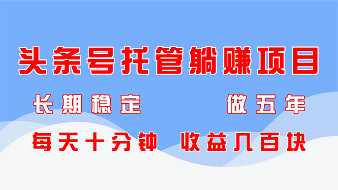 头条号托管躺赚项目，长期稳定，可做五年，每天十分钟，收益几百块-hl998