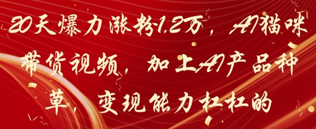 20天爆力涨粉1.2W，AI猫咪带货视频，加上AI产品种草，变现能力杠杠的-hl998