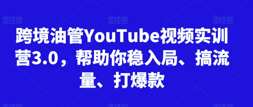 跨境油管YouTube视频实训营3.0，帮助你稳入局、搞流量、打爆款(更新2025)-hl998