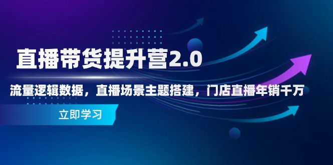 直播带货提升营2.0：流量逻辑数据，直播场景主题搭建，门店直播年销千万-hl998
