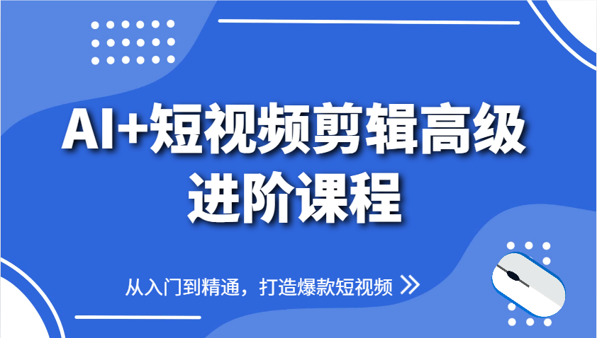 AI+短视频剪辑高级进阶课程，从入门到精通，打造爆款短视频-hl998