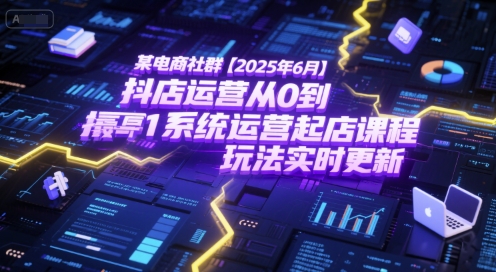 某电商社群【2025年6月】抖店运营从0到1系统运营起店课程，抖店最新玩法实时更新-hl998