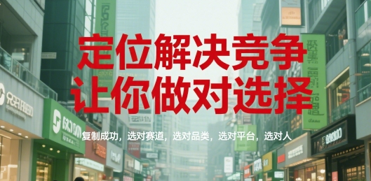 定位解决竞争，让你做对选择，复制成功，选对赛道，选对品类，选对平台，选对人-hl998