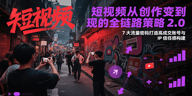 短视频从创作到变现的全链路策略2.0，7大流量密码构建IP信任感打造高成交账号-hl998