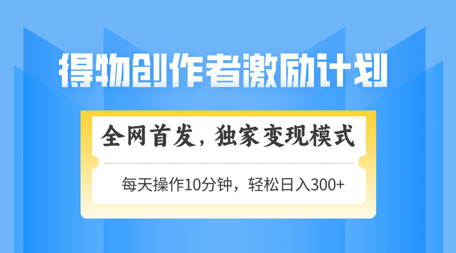 得物创作者激励，变现模式，轻松上手，日入300+可矩阵，可放大-hl998