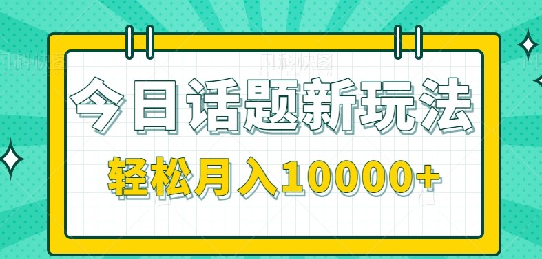 今日话题新玩法，零成本零门槛单条作品百万流量，月入10000+-hl998