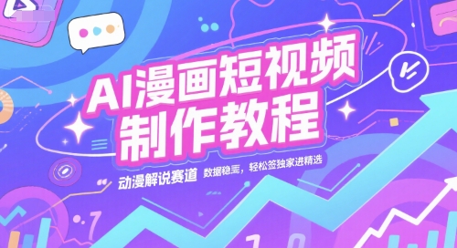 AI漫画短视频制作教程，动漫解说赛道，数据稳定且流量高，轻松签独家进精选-hl998