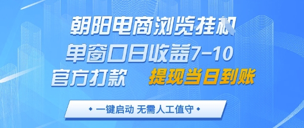 朝阳电商浏览挂G，单窗口日收益7-10，官方打款，单日提现到账，支持手机电脑【揭秘】-hl998