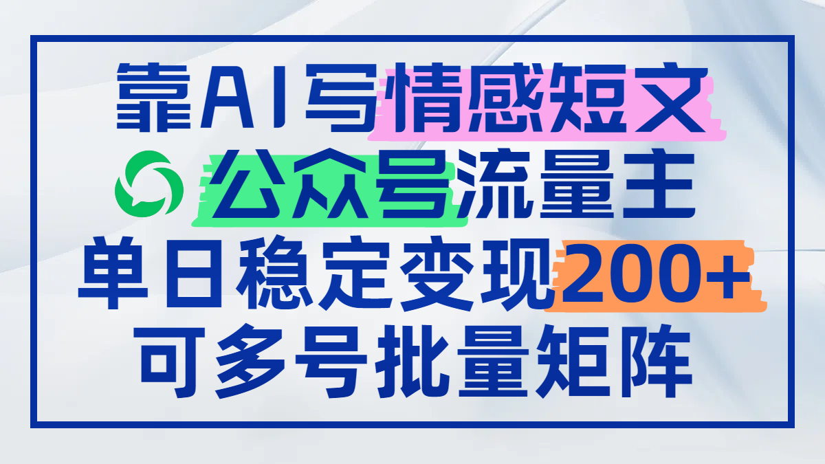 靠AI写情感短文，公众号流量主日赚200+，可多号批量矩阵-hl998