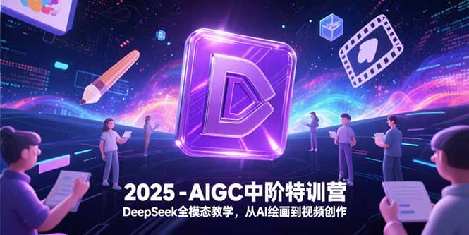 2025-AIGC中阶特训营，DeepSeek全模态教学，从AI绘画到视频创作-hl998