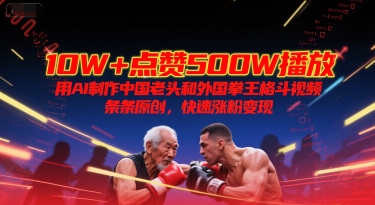 10W+点赞500W播放，用AI制作中国老头和外国拳王格斗视频，条条原创，快速涨粉变现-hl998