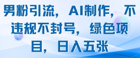 男粉引流，AI制作，不违规不封号，绿色项目，日入五张-hl998