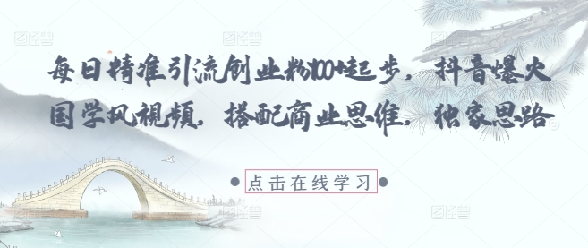 每日精准引流创业粉100+起步，抖音爆火国学风视频，搭配商业思维，独家思路-hl998